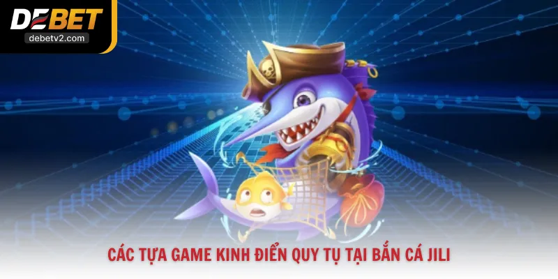 Các tựa game kinh điển quy tụ tại Bắn Cá Jili