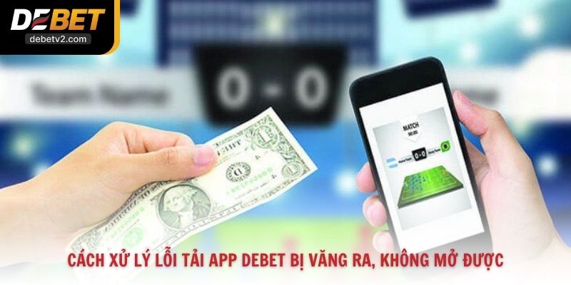 Cách xử lý lỗi tải app Debet bị văng ra, không mở được