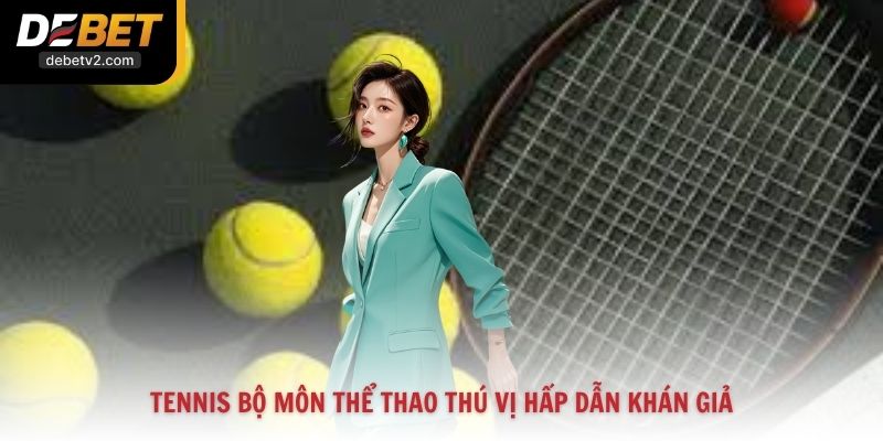 Tennis bộ môn thể thao thú vị hấp dẫn khán giả
