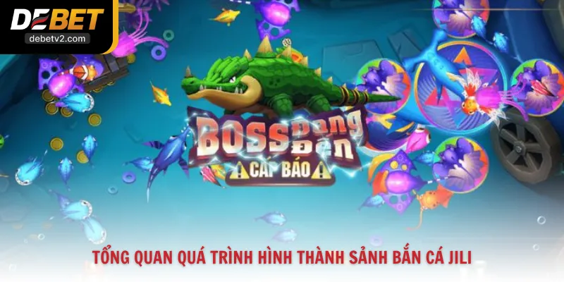 Tổng quan quá trình hình thành sảnh Bắn Cá Jili